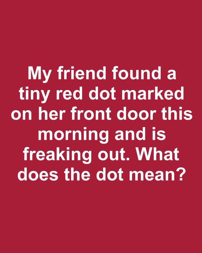My friend found a tiny red dot marked on her front door this morning and is freaking out. What does the dot mean?