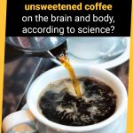 What are the effects of unsweetened coffee on the brain and body, according to science?