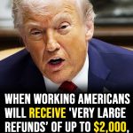 When working Americans will receive ‘very large refunds’ of up to $2,000, revealed