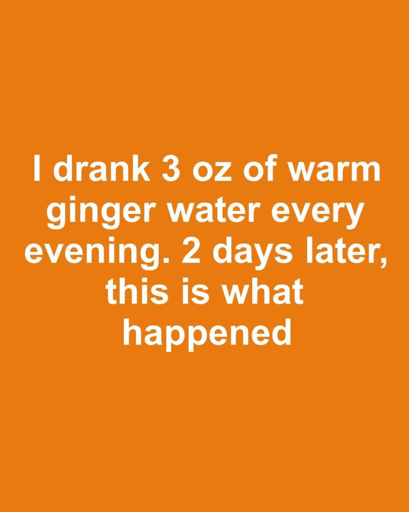 I drank 3 oz of warm ginger water every evening. 2 days later, this is what happened