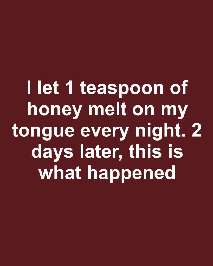 I let 1 teaspoon of honey melt on my tongue every night. 2 days later, this is what happened