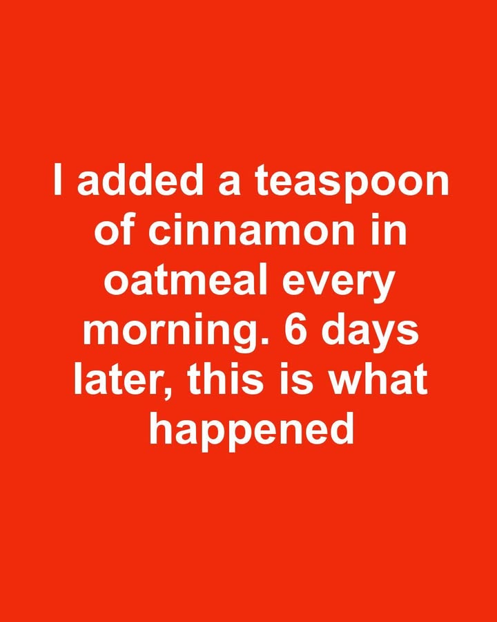 I added a teaspoon of cinnamon in oatmeal every morning. 6 days later, this is what happened