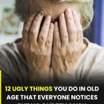 12 nasty things you do in old age that everyone notices, but no one dares to tell you
