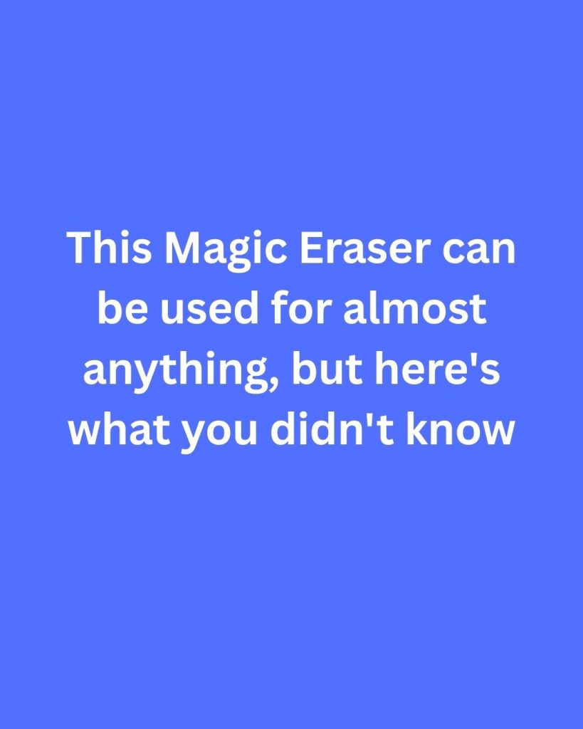 Magic Eraser can be used for almost anything, but here’s what you didn’t know