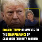 Donald Trump Comments on the Disappearance of Savannah Guthrie’s Mother, Nancy